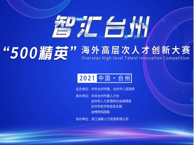 智汇台州·2021“500精英” 海外高层次人才创新大赛火热开启！