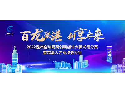 大赛公告丨2022温州全球精英创新创业大赛龙港分赛暨龙港人才专项赛报名开启！